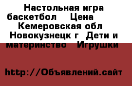 Настольная игра баскетбол. › Цена ­ 500 - Кемеровская обл., Новокузнецк г. Дети и материнство » Игрушки   